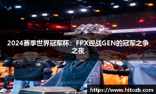 2024赛季世界冠军杯：FPX迎战GEN的冠军之争之夜